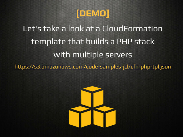 Let's take a look at a CloudFormation!
template that builds a PHP stack!
with multiple servers!
!
https://s3.amazonaws.com/code-samples-jcl/cfn-php-tpl.json!
[DEMO]!
