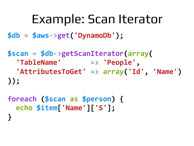 $db	  =	  $aws-­‐>get('DynamoDb');	  
	  
$scan	  =	  $db-­‐>getScanIterator(array(	  
	  	  'TableName'	  	  	  	  	  	  	  =>	  'People',	  
	  	  'AttributesToGet'	  =>	  array('Id',	  'Name')	  
));	  
	  
foreach	  ($scan	  as	  $person)	  {	  
	  	  echo	  $item['Name']['S'];	  
}	  	  
Example: Scan Iterator!
