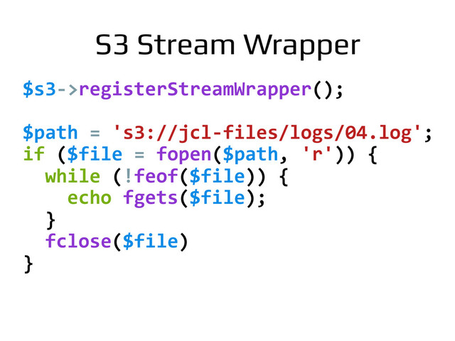 $s3-­‐>registerStreamWrapper();	  
	  
$path	  =	  's3://jcl-­‐files/logs/04.log';	  
if	  ($file	  =	  fopen($path,	  'r'))	  {	  
	  	  while	  (!feof($file))	  {	  
	  	  	  	  echo	  fgets($file);	  
	  	  }	  
	  	  fclose($file)	  
}	  
S3 Stream Wrapper!
