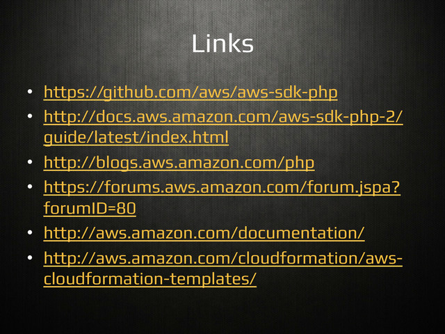 Links!
•  https://github.com/aws/aws-sdk-php!
•  http://docs.aws.amazon.com/aws-sdk-php-2/
guide/latest/index.html!
•  http://blogs.aws.amazon.com/php!
•  https://forums.aws.amazon.com/forum.jspa?
forumID=80!
•  http://aws.amazon.com/documentation/!
•  http://aws.amazon.com/cloudformation/aws-
cloudformation-templates/!
