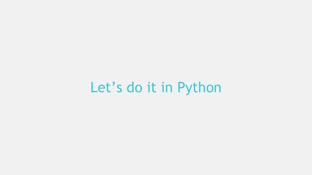 22
Let’s do it in Python
