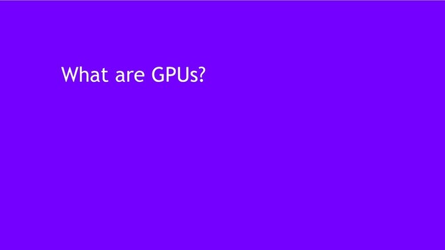 10
What are GPUs?
