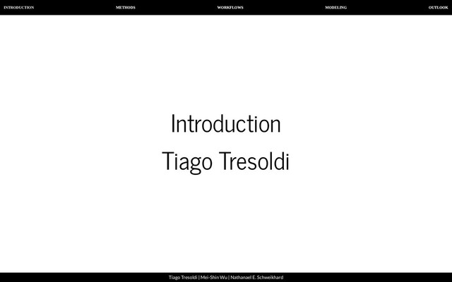 INTRODUCTION METHODS WORKFLOWS MODELING OUTLOOK
Tiago Tresoldi | Mei-Shin Wu | Nathanael E. Schweikhard
Introduction
Tiago Tresoldi
