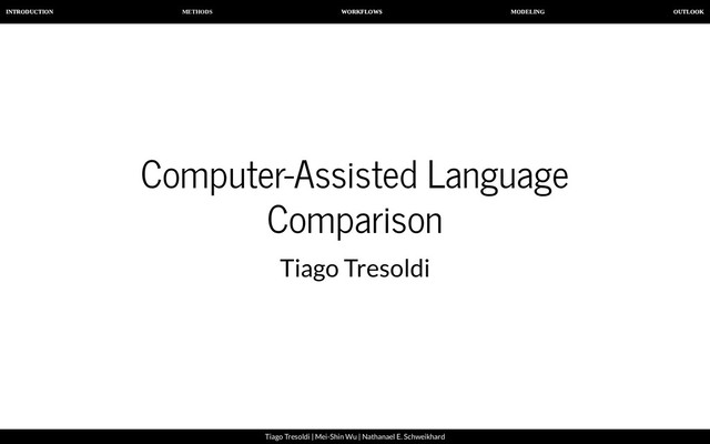 METHODS
INTRODUCTION WORKFLOWS MODELING OUTLOOK
Tiago Tresoldi | Mei-Shin Wu | Nathanael E. Schweikhard
Computer-Assisted Language
Comparison
Tiago Tresoldi
