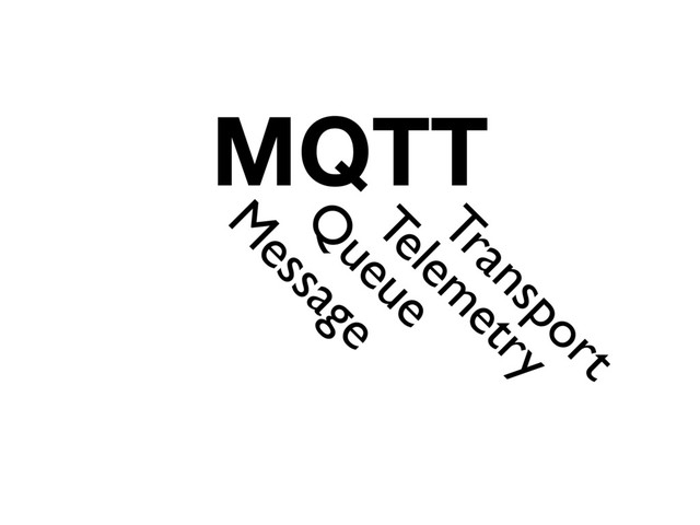 MQTT
M
essage
Q
ueue
Telem
etry
Transport
