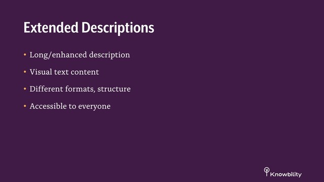 • Long/enhanced description
• Visual text content
• Different formats, structure
• Accessible to everyone
Extended Descriptions
