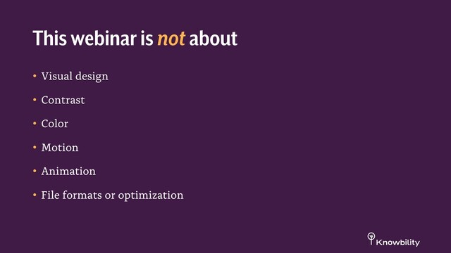 • Visual design
• Contrast
• Color
• Motion
• Animation
• File formats or optimization
This webinar is not about

