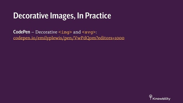 CodePen – Decorative <img> and :
codepen.io/emilyplewis/pen/VwPdQom?editors=1000
Decorative Images, In Practice
