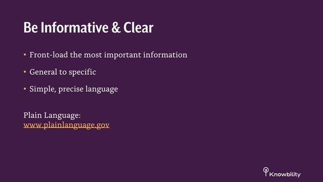 • Front-load the most important information
• General to specific
• Simple, precise language
Plain Language:
www.plainlanguage.gov
Be Informative & Clear
