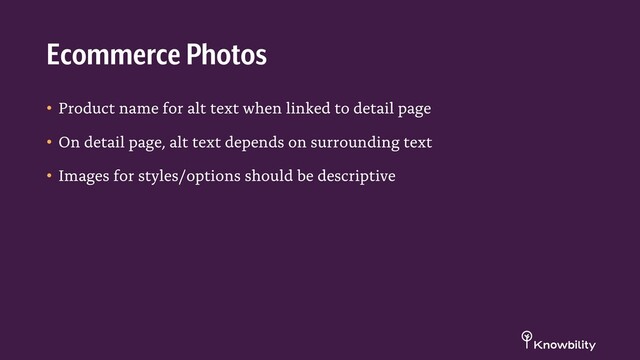 • Product name for alt text when linked to detail page
• On detail page, alt text depends on surrounding text
• Images for styles/options should be descriptive
Ecommerce Photos

