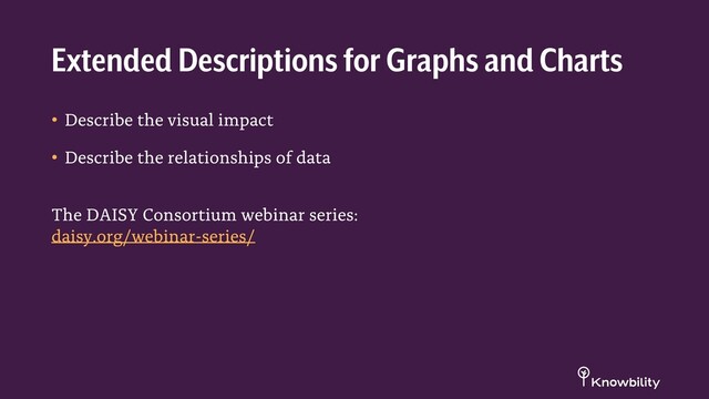 • Describe the visual impact
• Describe the relationships of data
The DAISY Consortium webinar series:
daisy.org/webinar-series/
Extended Descriptions for Graphs and Charts
