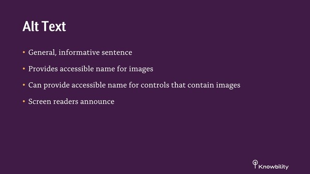 • General, informative sentence
• Provides accessible name for images
• Can provide accessible name for controls that contain images
• Screen readers announce
Alt Text
