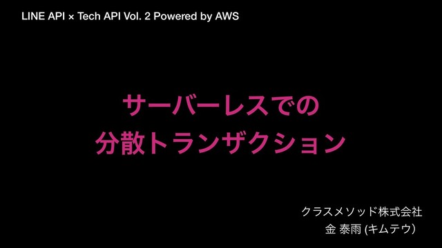 LINE API × Tech API Vol. 2 Powered by AWS
Ϋϥεϝιουגࣜձࣾ

ۚ ହӍ (ΩϜς΢ʣ
αʔόʔϨεͰͷ
෼ࢄτϥϯβΫγϣϯ
