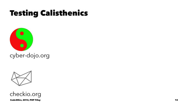 Testing Calisthenics
cyber-dojo.org
checkio.org
Code4Hire, 2014, PHP T-Day 13
