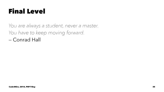 Final Level
You are always a student, never a master.
You have to keep moving forward.
— Conrad Hall
Code4Hire, 2014, PHP T-Day 35
