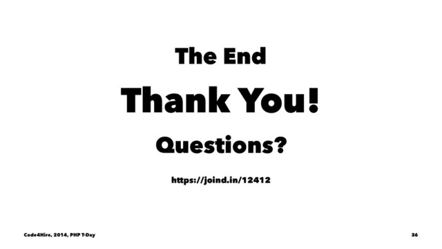 The End
Thank You!
Questions?
https://joind.in/12412
Code4Hire, 2014, PHP T-Day 36
