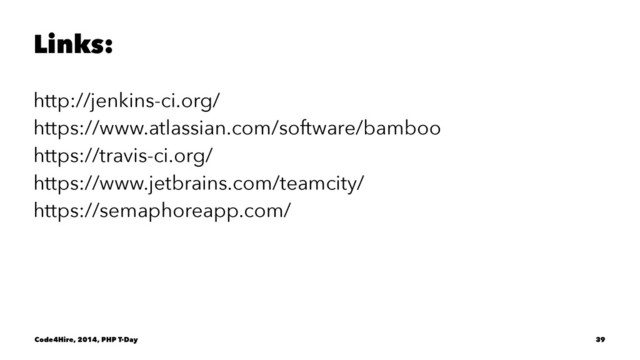 Links:
http://jenkins-ci.org/
https://www.atlassian.com/software/bamboo
https://travis-ci.org/
https://www.jetbrains.com/teamcity/
https://semaphoreapp.com/
Code4Hire, 2014, PHP T-Day 39
