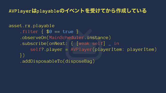 AVPlayer͸playableͷΠϕϯτΛड͚͔ͯΒ࡞੒͍ͯ͠Δ
asset.rx.playable
.filter { $0 == true }
.observeOn(MainScheduler.instance)
.subscribe(onNext: { [weak self] _ in
self?.player = AVPlayer(playerItem: playerItem)
})
.addDisposableTo(disposeBag)
