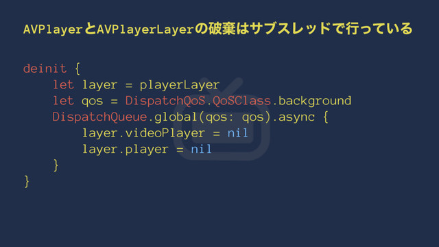 AVPlayerͱAVPlayerLayerͷഁغ͸αϒεϨουͰߦ͍ͬͯΔ
deinit {
let layer = playerLayer
let qos = DispatchQoS.QoSClass.background
DispatchQueue.global(qos: qos).async {
layer.videoPlayer = nil
layer.player = nil
}
}
