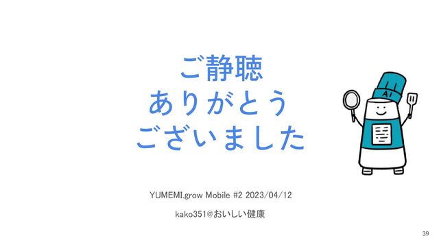ご静聴
ありがとう
ございました
39
YUMEMI.grow Mobile #2 2023/04/12
 
kako351@おいしい健康 
