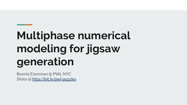 Multiphase numerical
modeling for jigsaw
generation
Bonnie Eisenman @ PWL NYC
Slides @ http://bit.ly/pwl-puzzles
