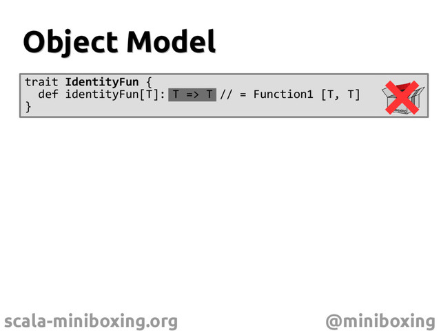 scala-miniboxing.org @miniboxing
Object Model
Object Model
trait IdentityFun {
def identityFun[T]: T => T // = Function1 [T, T]
}

