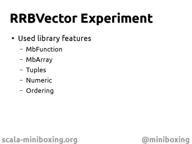 scala-miniboxing.org @miniboxing
RRBVector Experiment
RRBVector Experiment
●
Used library features
– MbFunction
– MbArray
– Tuples
– Numeric
– Ordering
