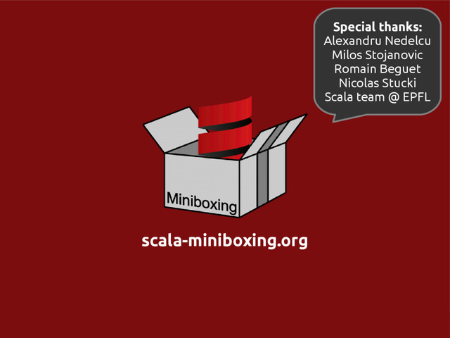 scala-miniboxing.org @miniboxing
scala-miniboxing.org
Special thanks:
Alexandru Nedelcu
Milos Stojanovic
Romain Beguet
Nicolas Stucki
Scala team @ EPFL
