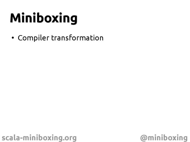 scala-miniboxing.org @miniboxing
Miniboxing
Miniboxing
●
Compiler transformation
