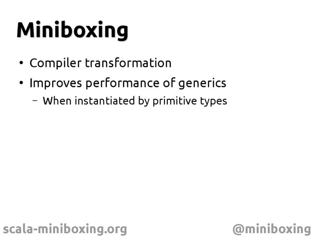 scala-miniboxing.org @miniboxing
Miniboxing
Miniboxing
●
Compiler transformation
●
Improves performance of generics
– When instantiated by primitive types
