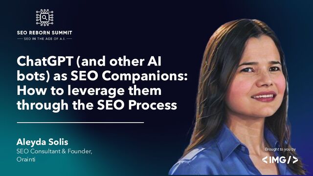 ChatGPT (and other AI
bots) as SEO Companions:
How to leverage them
through the SEO Process
Aleyda Solis
SEO Consultant & Founder,
Orainti
Brought to you by

