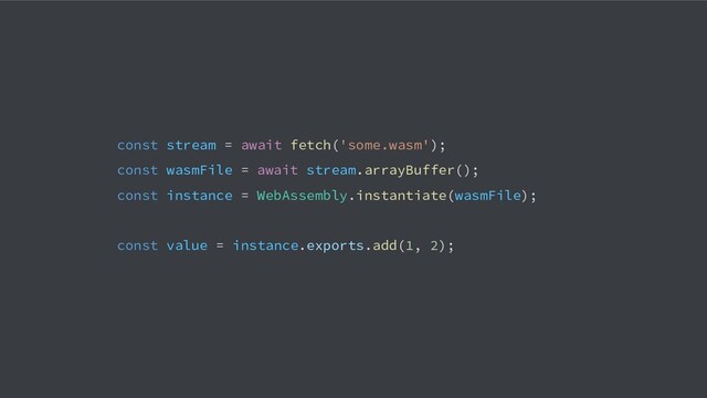const stream = await fetch('some.wasm');
const wasmFile = await stream.arrayBuffer();
const instance = WebAssembly.instantiate(wasmFile);
const value = instance.exports.add(1, 2);
