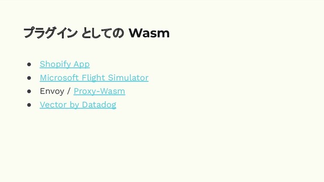 ● Shopify App
● Microsoft Flight Simulator
● Envoy / Proxy-Wasm
● Vector by Datadog
プラグイン としての Wasm
