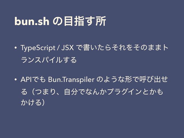 bun.sh ͷ໨ࢦ͢ॴ
• TypeScript / JSX Ͱॻ͍ͨΒͦΕΛͦͷ··τ
ϥϯεύΠϧ͢Δ
• APIͰ΋ Bun.Transpiler ͷΑ͏ͳܗͰݺͼग़ͤ
Δʢͭ·Γɺࣗ෼ͰͳΜ͔ϓϥάΠϯͱ͔΋
͔͚Δʣ
