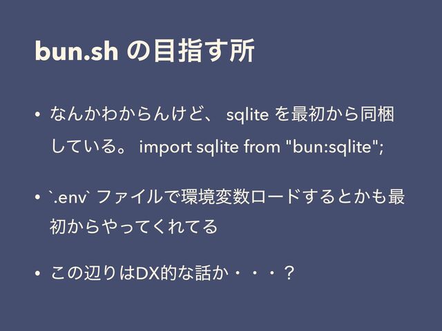 bun.sh ͷ໨ࢦ͢ॴ
• ͳΜ͔Θ͔ΒΜ͚Ͳɺ sqlite Λ࠷ॳ͔Βಉࠝ
͍ͯ͠Δɻ import sqlite from "bun:sqlite";
• `.env` ϑΝΠϧͰ؀ڥม਺ϩʔυ͢Δͱ͔΋࠷
ॳ͔Β΍ͬͯ͘ΕͯΔ
• ͜ͷลΓ͸DXతͳ࿩͔ɾɾɾʁ

