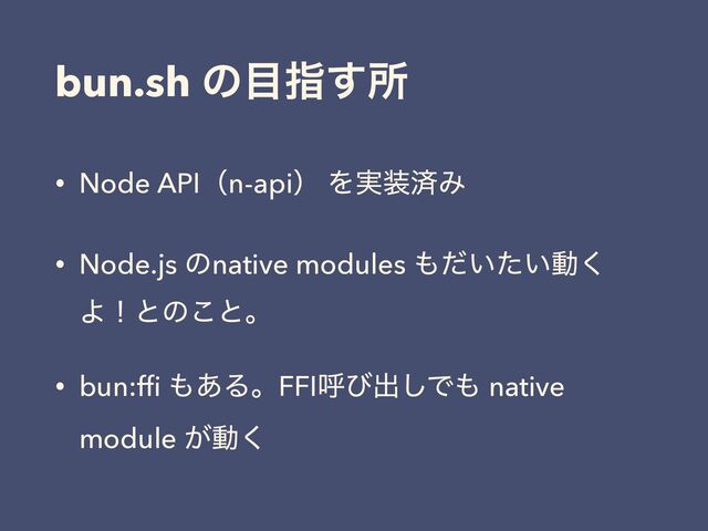 bun.sh ͷ໨ࢦ͢ॴ
• Node APIʢn-apiʣ Λ࣮૷ࡁΈ
• Node.js ͷnative modules ΋͍͍ͩͨಈ͘
Αʂͱͷ͜ͱɻ
• bun:fﬁ ΋͋ΔɻFFIݺͼग़͠Ͱ΋ native
module ͕ಈ͘
