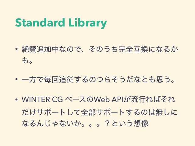 Standard Library
• ઈࢍ௥ՃதͳͷͰɺͦͷ͏ͪ׬શޓ׵ʹͳΔ͔
΋ɻ
• ҰํͰຖճ௥ै͢ΔͷͭΒͦ͏ͩͳͱ΋ࢥ͏ɻ
• WINTER CG ϕʔεͷWeb API͕ྲྀߦΕ͹ͦΕ
͚ͩαϙʔτͯ͠શ෦αϙʔτ͢Δͷ͸ແ͠ʹ
ͳΔΜ͡Όͳ͍͔ɻɻɻʁͱ͍͏૝૾

