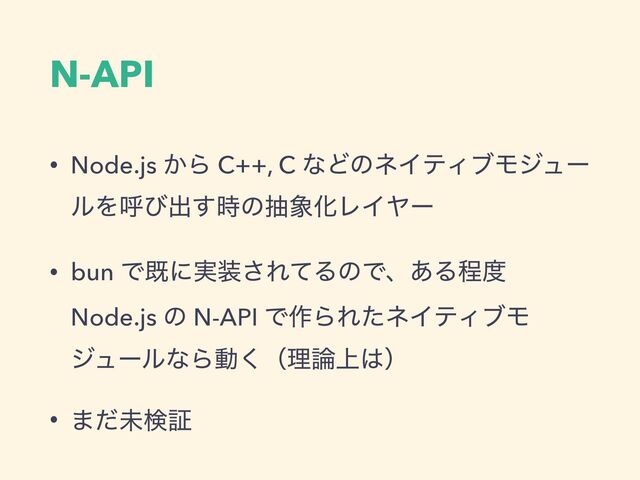N-API
• Node.js ͔Β C++, C ͳͲͷωΠςΟϒϞδϡʔ
ϧΛݺͼग़࣌͢ͷந৅ԽϨΠϠʔ
• bun Ͱطʹ࣮૷͞ΕͯΔͷͰɺ͋Δఔ౓
Node.js ͷ N-API Ͱ࡞ΒΕͨωΠςΟϒϞ
δϡʔϧͳΒಈ͘ʢཧ࿦্͸ʣ
• ·ͩະݕূ

