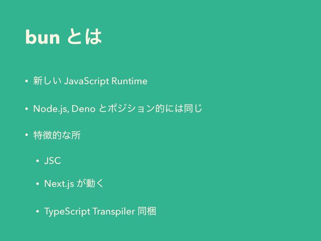 bun ͱ͸
• ৽͍͠ JavaScript Runtime
• Node.js, Deno ͱϙδγϣϯతʹ͸ಉ͡
• ಛ௃తͳॴ
• JSC
• Next.js ͕ಈ͘
• TypeScript Transpiler ಉࠝ

