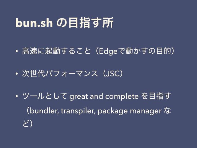 bun.sh ͷ໨ࢦ͢ॴ
• ߴ଎ʹىಈ͢Δ͜ͱʢEdgeͰಈ͔͢ͷ໨తʣ
• ࣍ੈ୅ύϑΥʔϚϯεʢJSCʣ
• πʔϧͱͯ͠ great and complete Λ໨ࢦ͢
ʢbundler, transpiler, package manager ͳ
Ͳʣ
