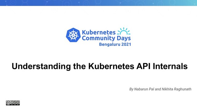 Understanding the Kubernetes API Internals
By Nabarun Pal and Nikhita Raghunath
