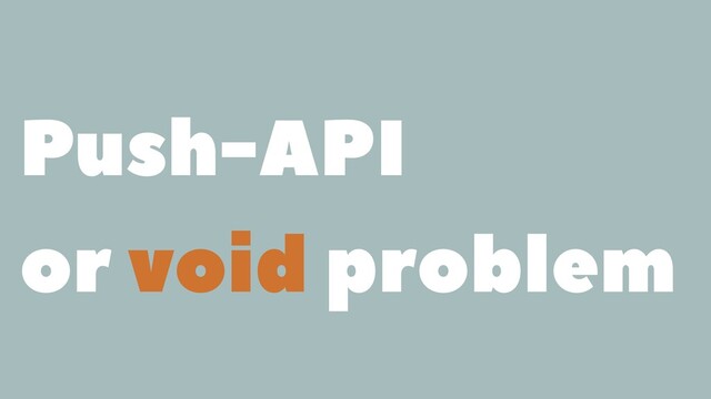 Push-API
or void problem
