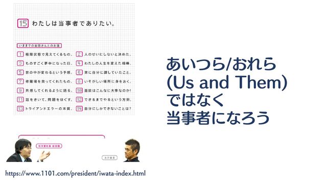 https://www.1101.com/president/iwata-index.html
あいつら/おれら
(Us and Them)
ではなく
当事者になろう

