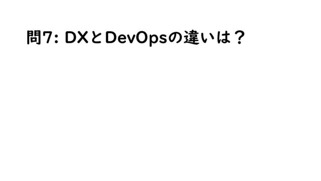 問7: DXとDevOpsの違いは？
