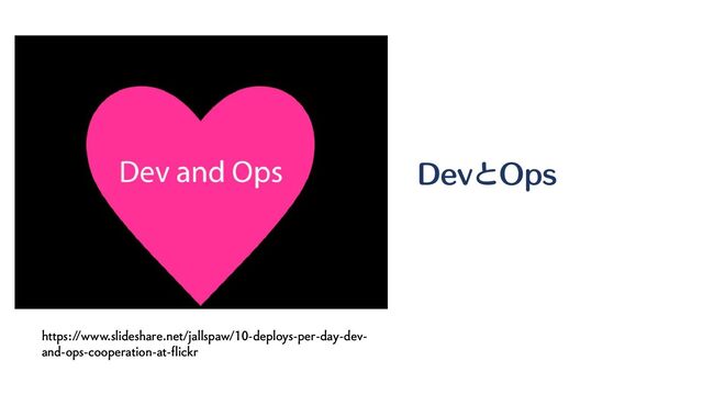 https://www.slideshare.net/jallspaw/10-deploys-per-day-dev-
and-ops-cooperation-at-flickr
DevとOps
