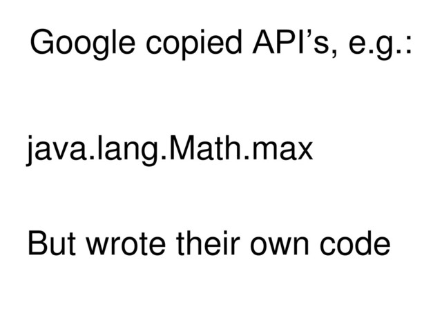 Google copied API’s, e.g.:
java.lang.Math.max
But wrote their own code
