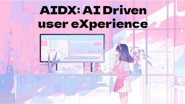 AIDX: AI Driven
user eXperience
