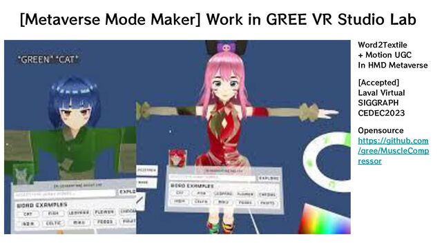 [Metaverse Mode Maker] Work in GREE VR Studio Lab
Word2Textile
+ Motion UGC
In HMD Metaverse
[Accepted]
Laval Virtual
SIGGRAPH
CEDEC2023
Opensource
https://github.com
/gree/MuscleComp
ressor
