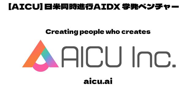 [AICU] 日米同時進行AIDX 学発ベンチャー
Creating people who creates
aicu.ai
