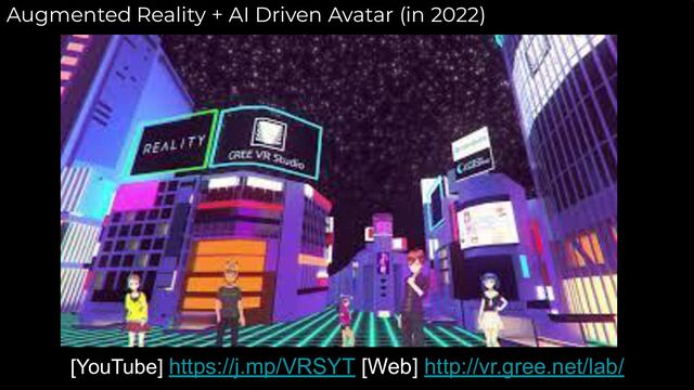 Augmented Reality + AI Driven Avatar (in 2022)
[YouTube] https://j.mp/VRSYT [Web] http://vr.gree.net/lab/
